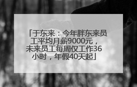 于东来：今年胖东来员工平均月薪9000元，未来员工每周仅工作36小时，年假40天起