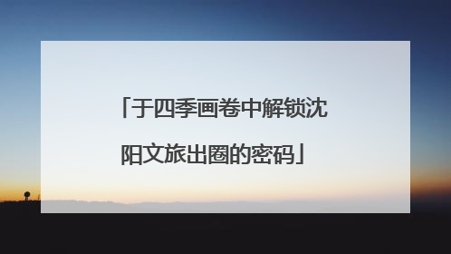 于四季画卷中解锁沈阳文旅出圈的密码