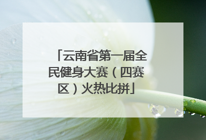 云南省第一届全民健身大赛（四赛区）火热比拼
