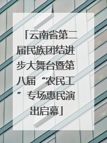云南省第二届民族团结进步大舞台暨第八届“农民工”专场惠民演出启幕