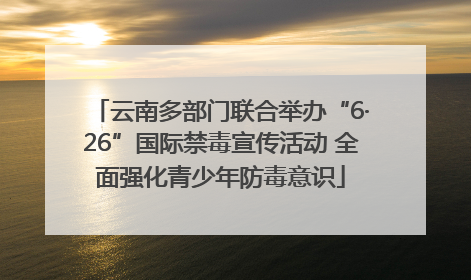 云南多部门联合举办“6·26”国际禁毒宣传活动 全面强化青少年防毒意识