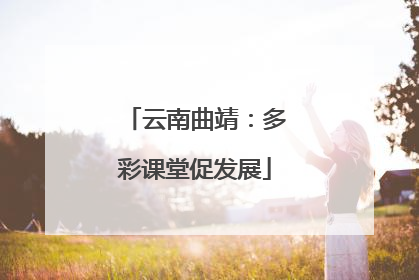 云南曲靖：多彩课堂促发展