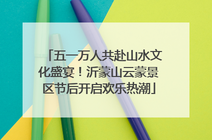 五一万人共赴山水文化盛宴！沂蒙山云蒙景区节后开启欢乐热潮