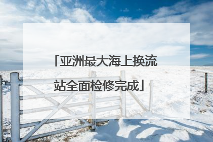 亚洲最大海上换流站全面检修完成