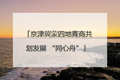京津冀蒙四地青商共划发展 “同心舟”