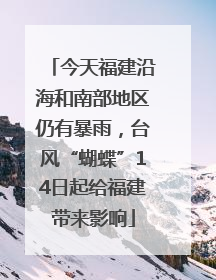 今天福建沿海和南部地区仍有暴雨，台风“蝴蝶”14日起给福建带来影响