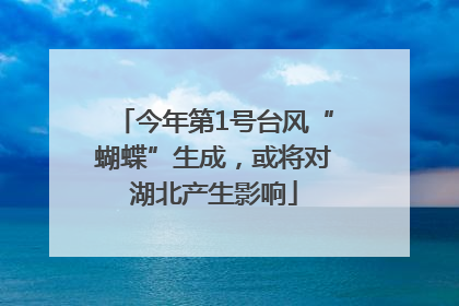 今年第1号台风“蝴蝶”生成，或将对湖北产生影响