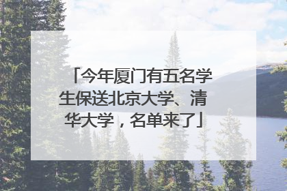 今年厦门有五名学生保送北京大学、清华大学，名单来了