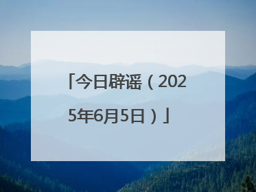 今日辟谣（2025年6月5日）