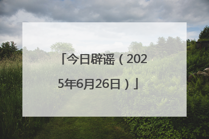 今日辟谣（2025年6月26日）