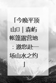 今晚平顶山⑫｜森屿帐篷露营地：邀您赴一场山水之约