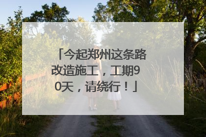 今起郑州这条路改造施工，工期90天，请绕行！