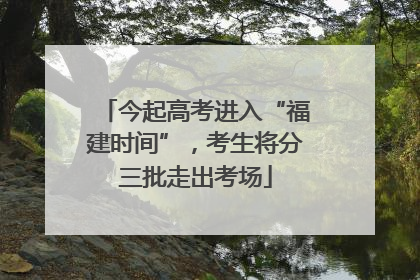 今起高考进入“福建时间”，考生将分三批走出考场