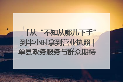 从“不知从哪儿下手”到半小时拿到营业执照｜单县政务服务与群众期待的“双向奔赴”