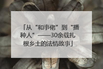 从“和事佬”到“播种人”——30余载扎根乡土的法情故事