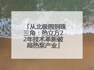 从北极圈到珠三角：热立方22年技术革新破局热泵产业