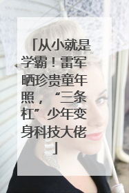 从小就是学霸！雷军晒珍贵童年照，“三条杠”少年变身科技大佬