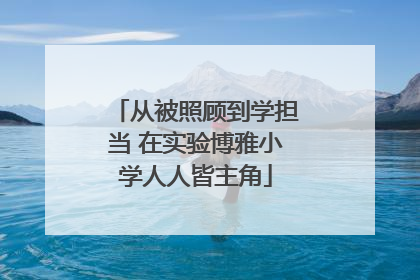 从被照顾到学担当 在实验博雅小学人人皆主角