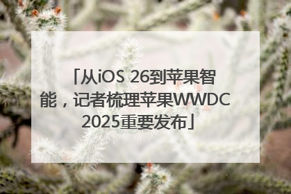 从iOS 26到苹果智能，记者梳理苹果WWDC 2025重要发布