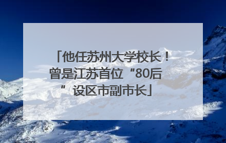 他任苏州大学校长！曾是江苏首位“80后”设区市副市长