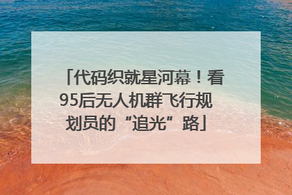 代码织就星河幕！看95后无人机群飞行规划员的“追光”路