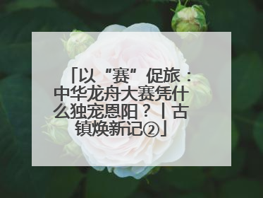 以“赛”促旅：中华龙舟大赛凭什么独宠恩阳？丨古镇焕新记②