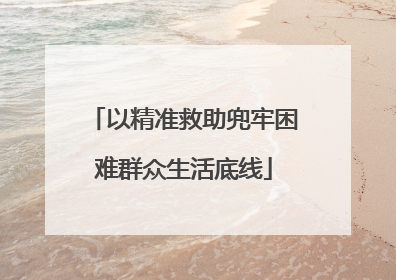 以精准救助兜牢困难群众生活底线