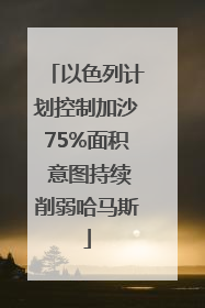 以色列计划控制加沙75%面积 意图持续削弱哈马斯
