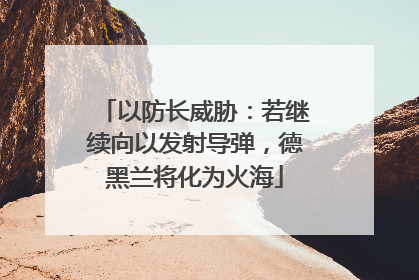 以防长威胁：若继续向以发射导弹，德黑兰将化为火海