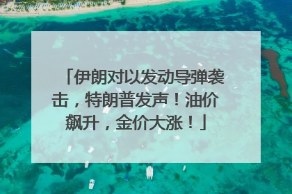 伊朗对以发动导弹袭击，特朗普发声！油价飙升，金价大涨！