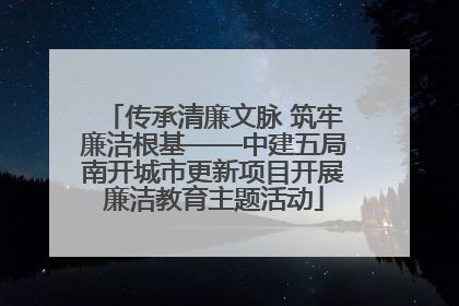 传承清廉文脉 筑牢廉洁根基——中建五局南开城市更新项目开展廉洁教育主题活动