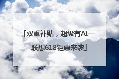 双重补贴，超级有AI——联想618钜惠来袭