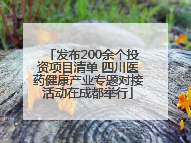 发布200余个投资项目清单 四川医药健康产业专题对接活动在成都举行