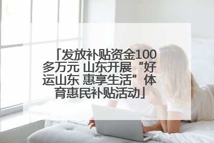 发放补贴资金100多万元 山东开展“好运山东 惠享生活”体育惠民补贴活动