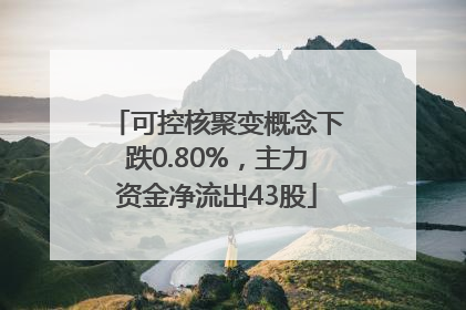 可控核聚变概念下跌0.80%，主力资金净流出43股