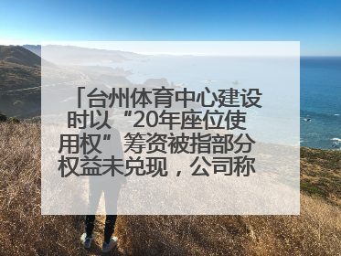 台州体育中心建设时以“20年座位使用权”筹资被指部分权益未兑现，公司称再延长3年