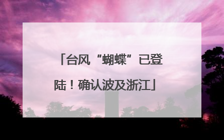 台风“蝴蝶”已登陆！确认波及浙江