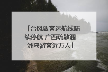 台风致客运航线陆续停航 广西疏散涠洲岛游客近万人
