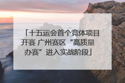十五运会首个竞体项目开赛 广州赛区“高质量办赛”进入实战阶段