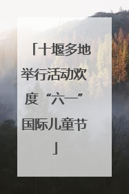 十堰多地举行活动欢度“六一”国际儿童节