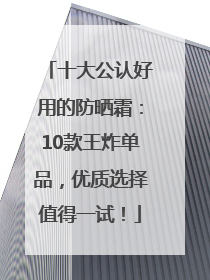 十大公认好用的防晒霜：10款王炸单品，优质选择值得一试！