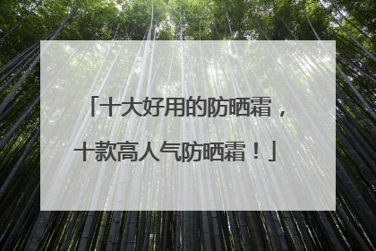 十大好用的防晒霜，十款高人气防晒霜！