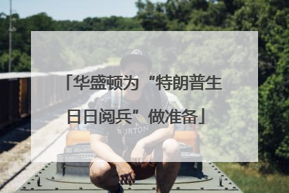 华盛顿为“特朗普生日日阅兵”做准备