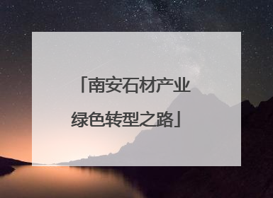 南安石材产业绿色转型之路