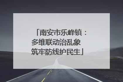 南安市乐峰镇：多维联动治乱象 筑牢防线护民生
