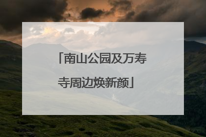 南山公园及万寿寺周边焕新颜