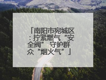 南阳市宛城区：拧紧燃气“安全阀” 守护群众“烟火气”