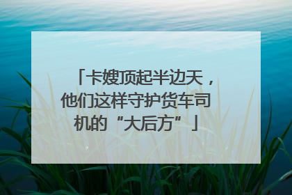 卡嫂顶起半边天，他们这样守护货车司机的“大后方”