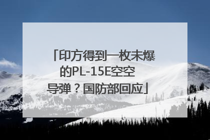 印方得到一枚未爆的PL-15E空空导弹？国防部回应