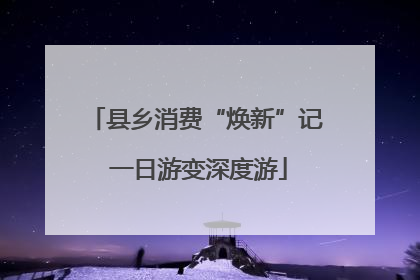 县乡消费“焕新”记 一日游变深度游